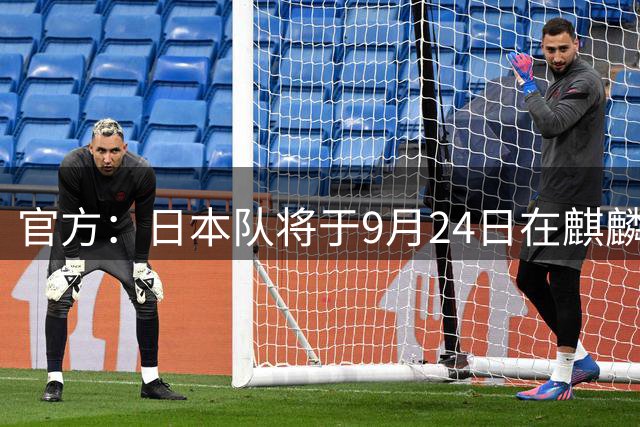 官方：日本队将于9月24日在麒麟杯对乌拉圭，9月28日迎战委内瑞拉