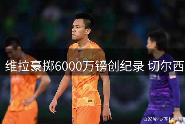 维拉豪掷6000万镑创纪录 切尔西锋霸或成埃梅里新王牌